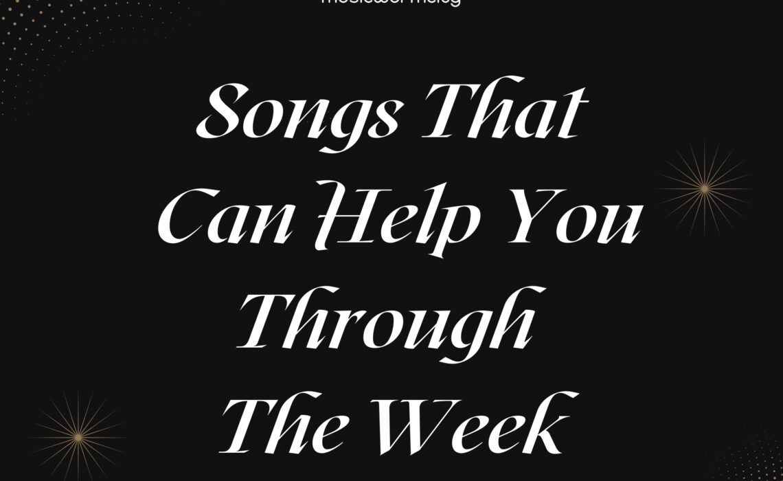 SONGS THAT CAN HELP YOU THROUGH THE WEEK